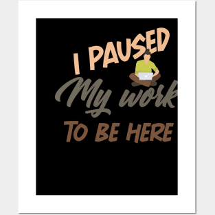 I Paused My work To Be Here funny shirt Posters and Art